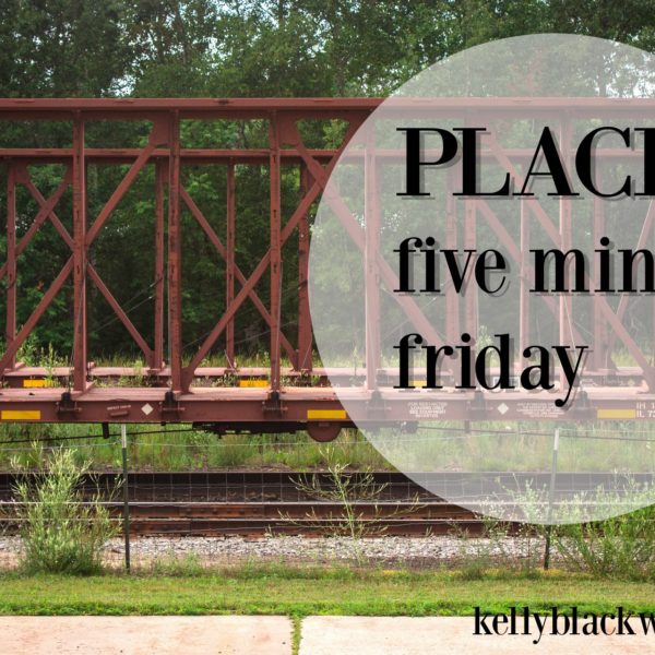 Place – Five Minute Friday (this Saturday)