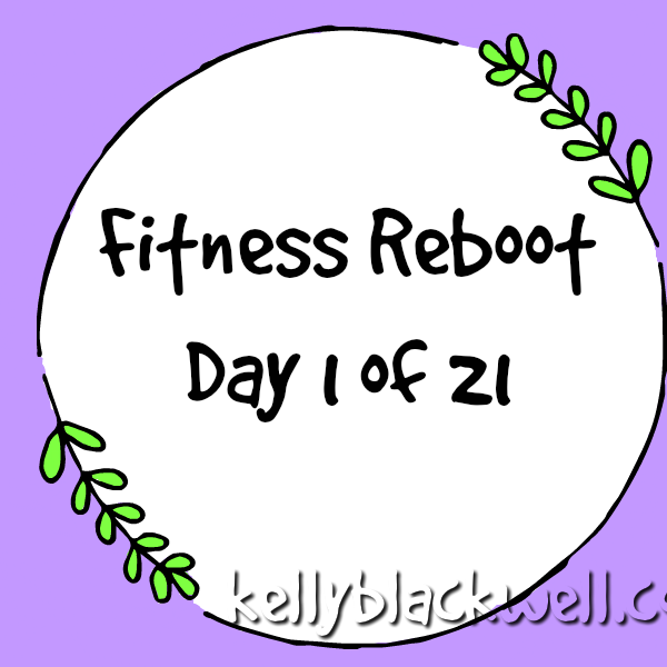 Fitness Reboot New Changes Day 1 of 21