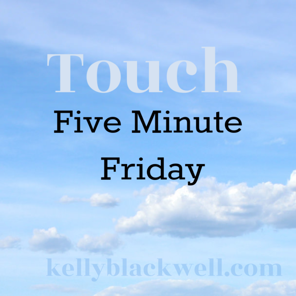 Five Minute Friday – Touch